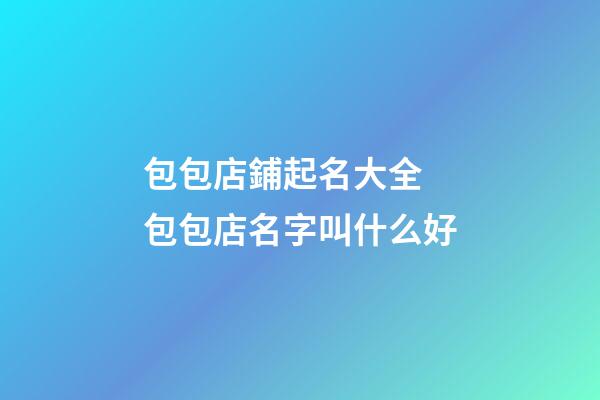 包包店鋪起名大全 包包店名字叫什么好-第1張-店鋪起名-玄機派